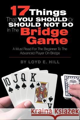 17 Things That You Should or Should Not Do in the Bridge Game Loyd E. Hill 9781479744251 Xlibris Corporation - książka