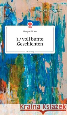 17 voll bunte Geschichten. Life is a Story - story.one Moser, Margret 9783990870495 Story.One Publishing - książka