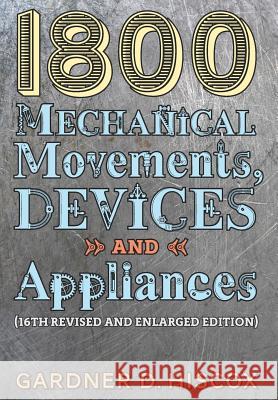 1800 Mechanical Movements, Devices and Appliances (16th enlarged edition) Hiscox, Gardner D. 9781621389743 Greenpoint Books - książka