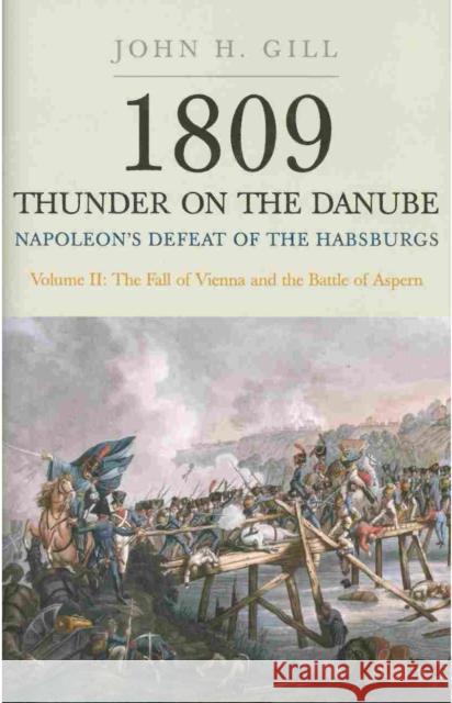 1809 Thunder on the Danube: Napoleon's Defeat of the Hapsburgs, Volume II John H. Gill 9781848327580 PEN & SWORD BOOKS - książka