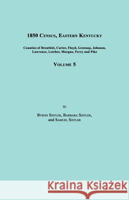 1850 Census, Eastern Kentucky, Volume 5. Includes Counties of Breathitt, Carter, Floyd, Greenup, Johnson, Lawrence, Letcher, Morgan, Perry and Pike Byron Sistler Barbara Sistler Samuel Sistler 9781596411708 Janaway Publishing, Inc. - książka
