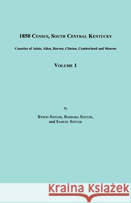 1850 Census, South Central Kentucky, Volume 1. Includes Counties of Adair, Allen, Barren, Clinton, Cumberland and Monroe Byron Sistler Barbara Sistler Samuel Sistler 9781596411685 Janaway Publishing, Inc. - książka