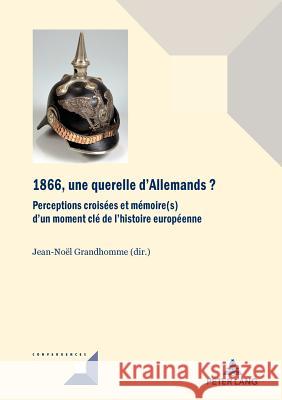 1866, Une Querelle d'Allemands?: Perceptions Croisées Et Mémoire(s) d'Un Moment CLé de l'Histoire Européenne Grandhomme, Jean-Noël 9782807603141 P.I.E-Peter Lang S.A., Editions Scientifiques - książka