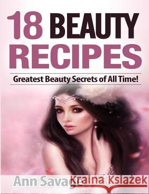 18 Beauty Recipes: Greatest Beauty Secrets of All Time Ann Savage 9781499696691 Createspace Independent Publishing Platform - książka