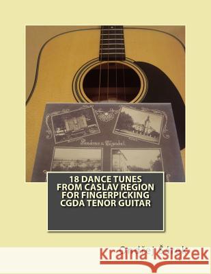 18 Dance Tunes from Caslav Region for fingerpicking CGDA Tenor Guitar Sarek, Ondrej 9781544897592 Createspace Independent Publishing Platform - książka