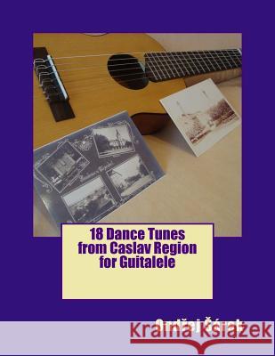 18 Dance Tunes from Caslav Region for Guitalele Ondrej Sarek 9781530643332 Createspace Independent Publishing Platform - książka