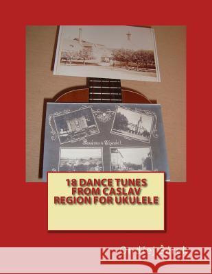 18 Dance Tunes from Caslav Region for Ukulele Ondrej Sarek 9781522758495 Createspace Independent Publishing Platform - książka