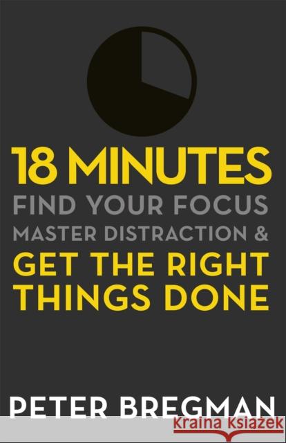 18 Minutes : Find Your Focus, Master Distraction and Get the Right Things Done Peter Bregman 9781409135180 Orion Publishing Group - książka
