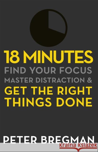 18 Minutes: Find Your Focus, Master Distraction and Get the Right Things Done Peter Bregman 9781409135180 Orion Publishing Co - książka