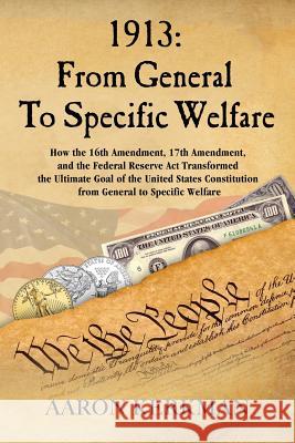 1913: From General To Specific Welfare: How the 16th Amendment, 17th Amendment, and the Federal Reserve Act Transformed the Ultimate Goal of the United States Constitution from General to Specific Wel Aaron Kerkman 9781718905429 Createspace Independent Publishing Platform - książka