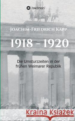 1918 - 1920: Die Umsturzzeiten in der frühen Weimarer Republik Kapp, Joachim-Friedrich 9783749778614 Tredition Gmbh - książka