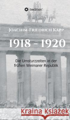 1918 - 1920: Die Umsturzzeiten in der frühen Weimarer Republik Kapp, Joachim-Friedrich 9783749778621 Tredition Gmbh - książka