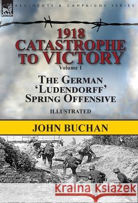 1918-Catastrophe to Victory: Volume 1-The German 'Ludendorff' Spring Offensive John Buchan 9781782827047 Leonaur Ltd - książka