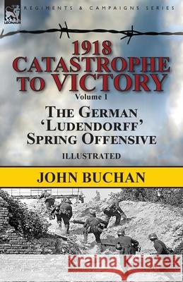 1918-Catastrophe to Victory: Volume 1-The German 'Ludendorff' Spring Offensive John Buchan 9781782827054 Leonaur Ltd - książka