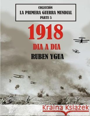 1918 Dia a Dia: Colección La Primera Guerra Mundial Ygua, Ruben 9781791796624 Independently Published - książka