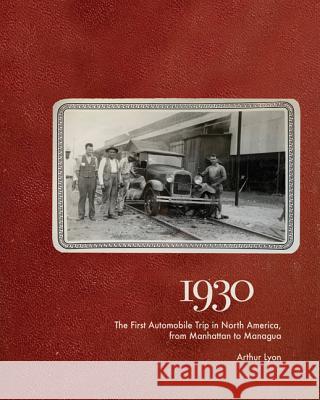 1930: The First Automobile Trip in North America, from Manhattan to Managua Arthur Lyon Larry Lyon 9781938086670 George F. Thompson Publishing - książka