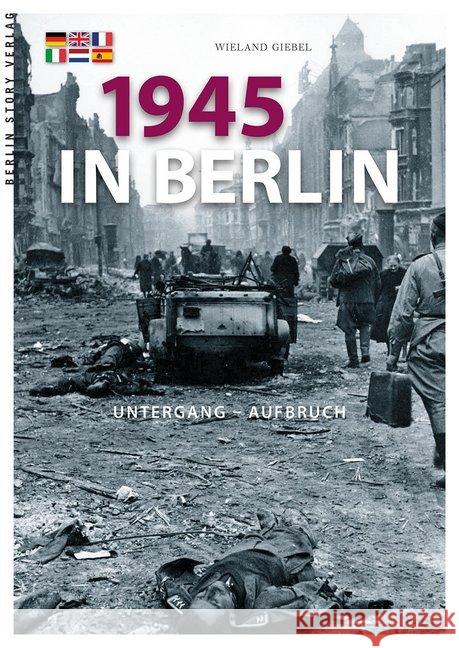 1945 in Berlin : Untergang und Aufbruch. Text deutsch, englisch, französisch, italienisch, niederländisch, spanisch Giebel, Wieland 9783957230010 Berlin Story - książka