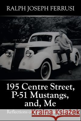 195 Centre Street, P-51 Mustangs, And, Me: Reflections of a Semi-Famous Writer Ralph Joseph Ferrusi 9781663227645 iUniverse - książka