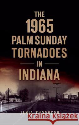 1965 Palm Sunday Tornadoes in Indiana Janis Thornton 9781540252074 History PR - książka