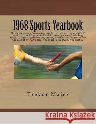 1968 Sports Yearbook: This book gives a fascinating insight to the sporting world '68', with facts and figures about the sporting events, in Trevor Majer 9781979463447 Createspace Independent Publishing Platform - książka