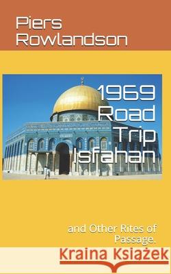 1969 Road Trip Isfahan: and Other Rites of Passage. Rowlandson, Piers 9781724158086 Independently Published - książka