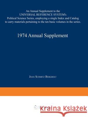 1974 Annual Supplement: An Annual Supplement to the Universal Reference System's Political Science Series, Employing a Single Index and Catalo Bergholt, Joan Schmitz 9781475769081 Springer - książka