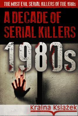 1980s - A Decade of Serial Killers: The Most Evil Serial Killers of the 1980s Jack Smith 9781077109513 Independently Published - książka