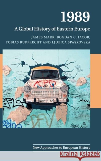 1989: A Global History of Eastern Europe James Mark Bogdan Christian Iacob Tobias Rupprecht 9781108427005 Cambridge University Press - książka