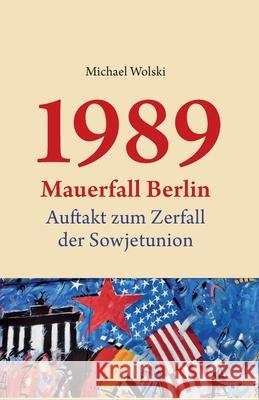 1989 Mauerfall Berlin: Auftakt zum Zerfall der Sowjetunion Michael Wolski 9783982335803 Michael Wolski, Selbstverlag Berlin - książka