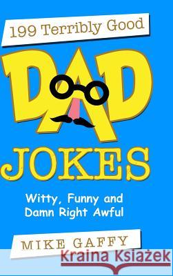 199 Terribly Good Dad Jokes: Witty, Funny and Damn Right Awful! Mike Gaffy 9781387774579 Lulu.com - książka