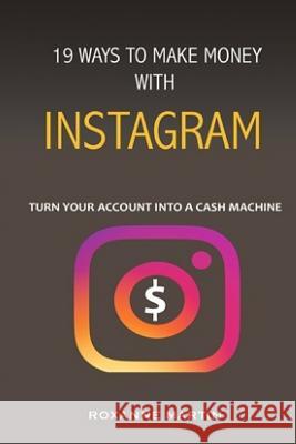 19 Ways To Make Money With Instagram: Turn your account into a cash machine Martin, Roxanne 9781717180216 Createspace Independent Publishing Platform - książka