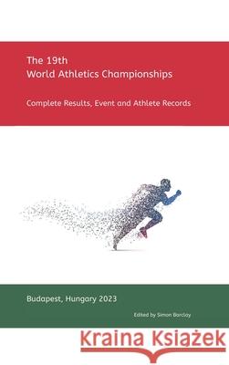 19th World Athletics Championships - Budapest 2023: Complete Results, Event & Athlete Records Simon Barclay 9781446726495 Lulu.com - książka