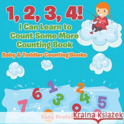 1, 2, 3, 4! I Can Learn to Count Some More Counting Book - Baby & Toddler Counting Books Baby Professor   9781683267089 Baby Professor - książka