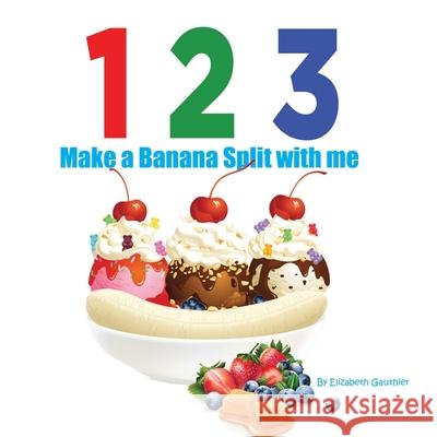 1 2 3 Make a Banana Split with me: A silly counting book (123 With Me) Elizabeth Gauthier 9781942314622 Frog Legs Ink - książka