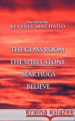 1- The Glass Room 2- The Spirit Stone -3-Bear Hugs-4- Believe Machado, Beverly 9781468505740 Authorhouse - książka
