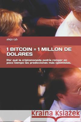 1 Bitcoin = 1 Millon de Dolares: Por qué la criptomoneda podría romper en poco tiempo las predicciones más optimistas. Ryb, Alejo 9781973574170 Independently Published - książka