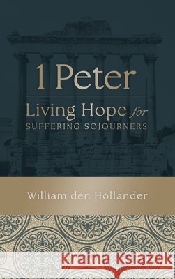 1 Peter: Living Hope for Suffering Sojourners William Den Hollander 9780995065970 Lucerna: Crts Publications - książka