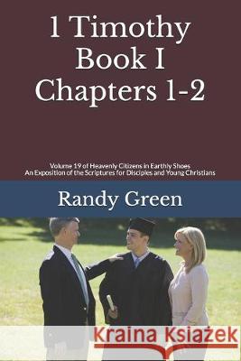 1 Timothy Book I: Chapters 1-2: Volume 19 of Heavenly Citizens in Earthly Shoes, An Exposition of the Scriptures for Disciples and Young Randy Green 9781686098819 Independently Published - książka