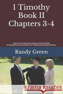 1 Timothy Book II: Chapters 3-4: Volume 19 of Heavenly Citizens in Earthly Shoes, An Exposition of the Scriptures for Disciples and Young Randy Green 9781686099137 Independently Published - książka