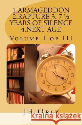 1.Armageddon 2.Rapture 3. 7 1/2 Years of Silence 4.Next Age: Volume I of III Jb Orly 9781466474819 Createspace - książka