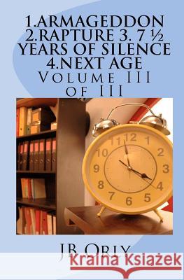 1.Armageddon 2.Rapture 3. 7 1/2 Years of Silence 4.Next Age: Volume III of III Jb Orly 9781466481497 Createspace - książka