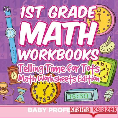 1st Grade Math Learning Games: Telling Time for Tots Math Worksheets Edition Baby Professor 9781682808177 Baby Professor - książka