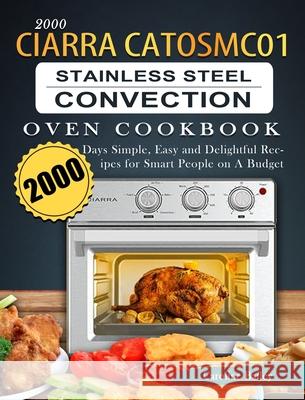 2000 CIARRA CATOSMC01 Stainless Steel Convection Oven Cookbook: 2000 Days Simple, Easy and Delightful Recipes for Smart People on A Budget Caroline Bailey 9781803670096 Caroline Bailey - książka