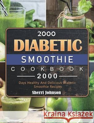2000 Diabetic Smoothie Cookbook: 2000 Days Healthy And Delicious Diabetic Smoothie Recipes Sherri Johnson 9781803431574 Sherri Johnson - książka