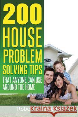 200 House Problem Solving Tips: Great Advice That Anyone Can Use Around The Home Spencer, Robert G. 9781497456259 Createspace - książka