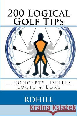 200 Logical Golf Tips: Concepts, Drills, Logic & Lore R. D. Hill 9781475295313 Createspace - książka