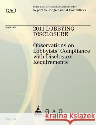 2011 Lobbying Disclosure: Observations on Lobbyists' Compliance with Disclosure Requirements Us Government Accountability Office 9781491296462 Createspace - książka