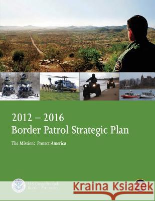 2012-2016 Border Patrol Strategic Plan, The Mission: Protect America U. S. Department of Homeland Security 9781503107335 Createspace - książka