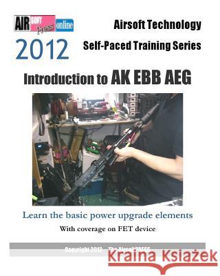 2012 Airsoft Technology Self-Paced Training Series: Introduction to AK EBB AEG: Learn the basic power upgrade elements, with coverage on FET Airsoftpress 9781475141306 Createspace - książka