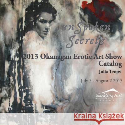2013 Okanagan Erotic Art Show Catalog: Unspoken Secrets Julia Trops 9780981336343 Julia Trops - książka